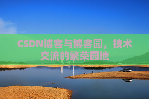 CSDN博客与博客园,技术交流的繁荣园地